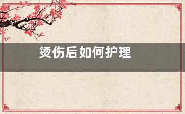 烫伤后如何护理