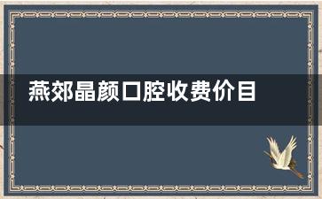 燕郊晶颜口腔收费价目表2026，种植牙3880元起、牙齿矫正8800元起、全瓷牙1100元起！