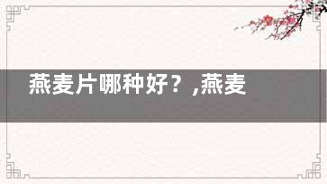 燕麦片哪种好？,燕麦用煮的营养更丰富(燕麦片哪种好价格)
