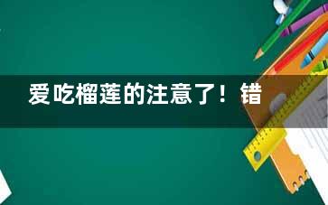 爱吃榴莲的注意了！错吃当心致死,爱吃榴莲的人聪明吗