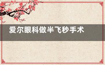 爱尔眼科做半飞秒手术划算吗？收费8800元起价格不贵设备先进很值得！