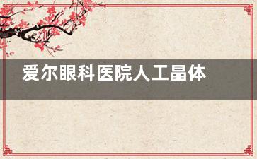 爱尔眼科医院人工晶体价格收费标准:近视手术晶体价格29800+白内障人工晶体费用4000+