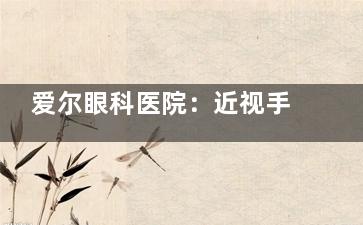 爱尔眼科医院：近视手术的可靠之选，告别模糊视界，重获清晰视力的正规确保
