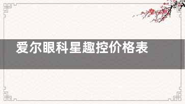 爱尔眼科星趣控价格表正式公布！儿童防控镜片多少钱？和OK镜哪个更划算？