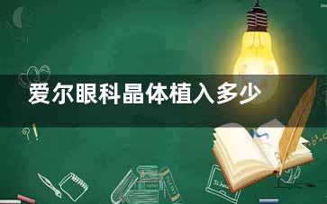 爱尔眼科晶体植入多少钱：3000-40000元区间，涵盖ICL/TICL/单多焦点人工晶体九种术式价格