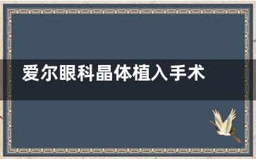 爱尔眼科晶体植入手术多少钱？2025新收费标准估算单眼16500起/双眼33000起