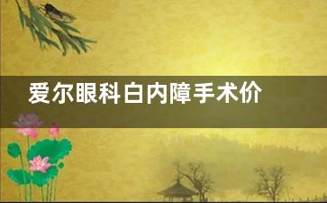 爱尔眼科白内障手术价目表已出：超声乳化手术和白内障人工晶体手术收费标准都在这里!