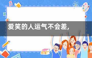 爱笑的人运气不会差,,经常笑一笑真的可以让你变年轻(爱笑的人运气不会差图片)
