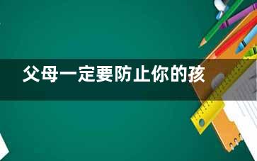 父母一定要防止你的孩子被宠坏了