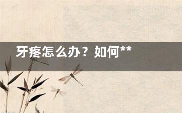 牙疼怎么办？如何***止疼？(牙疼怎么办如何如何快速解决)