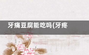 牙痛豆腐能吃吗(牙疼能不能吃豆腐)