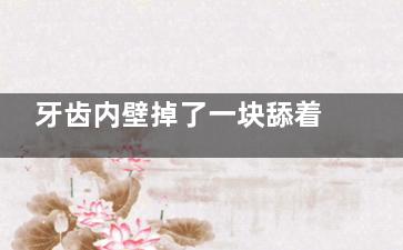 牙齿内壁掉了一块舔着难受？可能是牙结石或龋齿，对症治疗是关键！