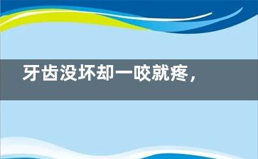 牙齿没坏却一咬就疼，5个可能诱因，帮你快速定位问题并给你解决方案！