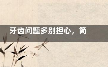 牙齿问题多别担心，简阳圣洁口腔帮你解决，我的真实体验告诉你它好不好！