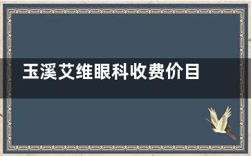 玉溪艾维眼科收费价目表速览：近视/白内障手术多少钱？价格低至4800元起