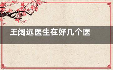 王阔远医生在好几个医院上班？目前主要坐诊北京奥尔贝德，深耕面部减容/馒化脸修复技术有实力！