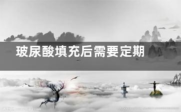 玻尿酸填充后需要定期维护吗？想要保持理想状态是需要定期维护哒~维护方式/时间/注意事项等一览！