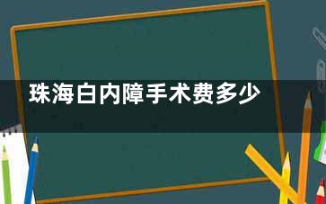 珠海白内障手术费多少钱？传统手术2000元起/超声乳化术5000元起/飞秒白内障10000元起