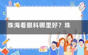 珠海看眼科哪里好？珠海希玛林顺潮眼科实力出圈！
