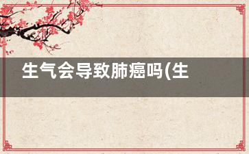 生气会导致肺癌吗(生气会加重肺癌吗)