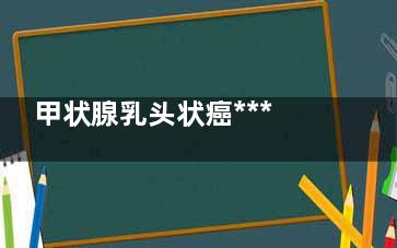 甲状腺乳头状癌***吗,甲状腺囊肿会自愈吗