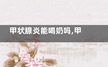 甲状腺炎能喝奶吗,甲状腺病可以喝牛奶吗