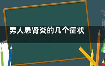 男人患肾炎的几个症状(男人得肾炎***吗)