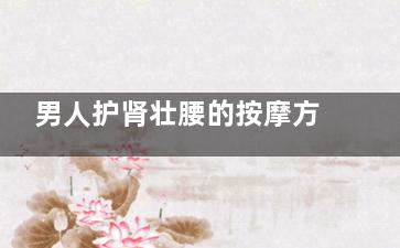 男人护肾壮腰的按摩方法(壮腰补肾的功效)