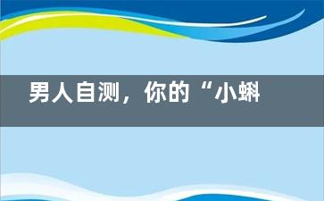 男人自测，你的“小蝌蚪”合格吗(测男人眼中的你)