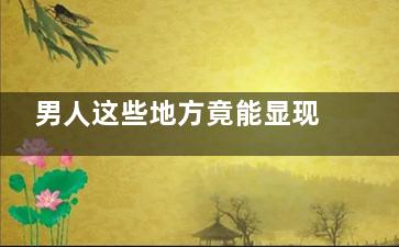 男人这些地方竟能显现出健康状况!