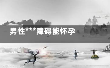 男性***障碍能怀孕吗(男性***障碍是什么症状啊)