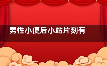 男性小便后小站片刻有益健康(男性蹲着小便后,站起来感觉还有尿)