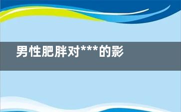 男性肥胖对***的影响