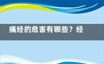 痛经的危害有哪些？经期碰这些相当于自杀(姨妈痛经会有什么危害)