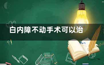 白内障不动手术可以治愈吗？非手术手段难改晶状体混浊，手术是治愈白内障之道