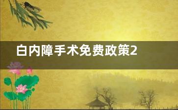白内障手术免费政策2024公布，70岁老人白内障如何申请、报销政策全解析