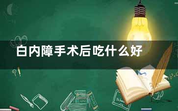 白内障手术后吃什么好(白内障手术后吃什么对眼睛好)