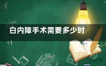 白内障手术需要多少时间(白内障手术需要住院吗)