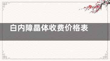 白内障晶体收费价格表？请看白内障手术单焦双焦多焦晶体价格明细！