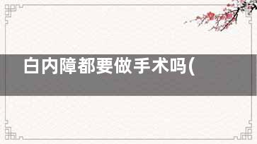 白内障都要做手术吗(千万别做白内障手术)