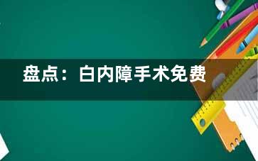 盘点：白内障手术免费政策2024更新！点击本文了解你符不符合条件！