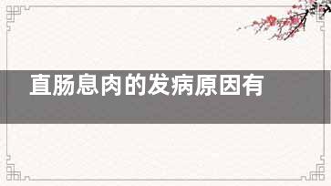 直肠息肉的发病原因有哪些(直肠息肉是常见病吗)