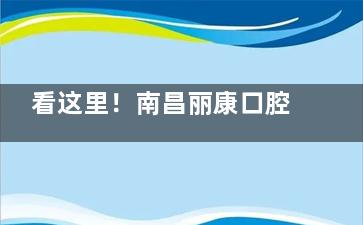 看这里！南昌丽康口腔各项目收费详情，多样品牌多样价格任你选！