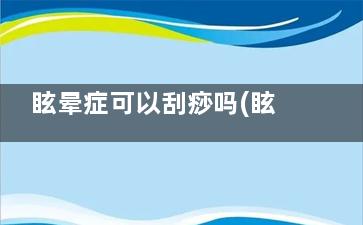 眩晕症可以刮痧吗(眩晕症刮痧部位)