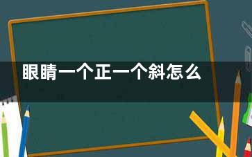 眼睛一个正一个斜怎么办？文内了解下成因、症状以及治疗方式！