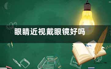 眼睛近视戴眼镜好吗