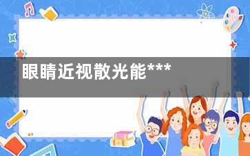 眼睛近视散光能***吗(眼睛近视散光能当兵吗)
