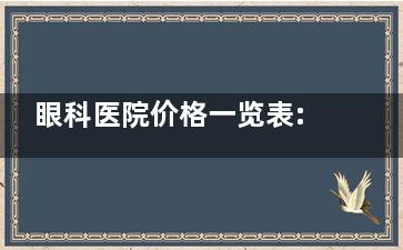 眼科医院价格一览表:视力检查、验光检查、眼底检查、手术费用