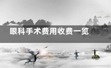 眼科手术费用收费一览表:激光近视/晶体植入/白内障/青光眼手术价格