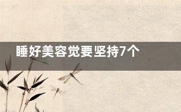 睡好美容觉要坚持7个原则(好好睡个美容觉)